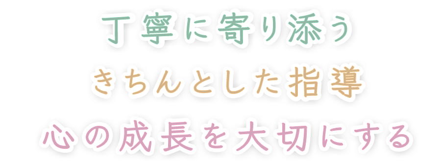 丁寧に寄り添う きちんとした指導 心の成長を大切にする
